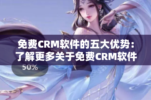 免费CRM软件的五大优势：了解更多关于免费CRM软件的价值