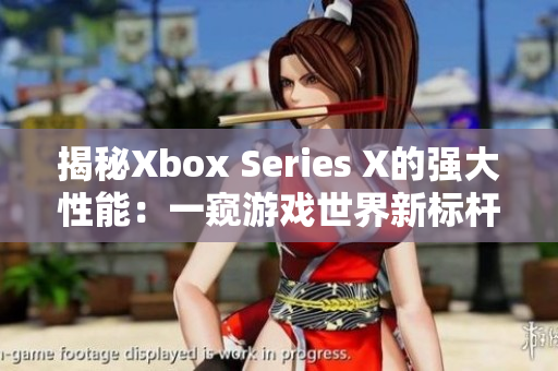 揭秘Xbox Series X的强大性能：一窥游戏世界新标杆