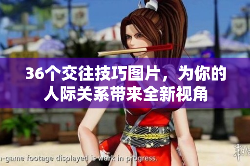 36个交往技巧图片，为你的人际关系带来全新视角