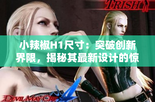 小辣椒H1尺寸：突破创新界限，揭秘其最新设计的惊艳之处