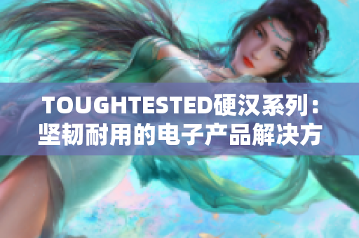 TOUGHTESTED硬汉系列：坚韧耐用的电子产品解决方案