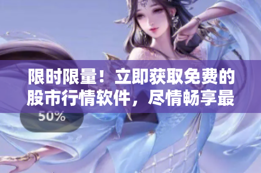 限时限量！立即获取免费的股市行情软件，尽情畅享最新行情数据