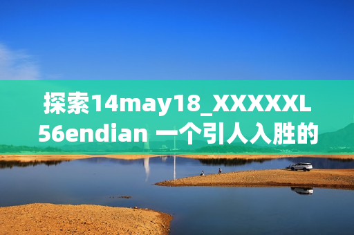 探索14may18_XXXXXL56endian 一个引人入胜的简介