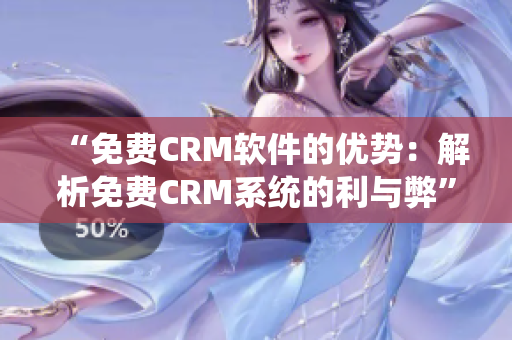 “免费CRM软件的优势：解析免费CRM系统的利与弊”