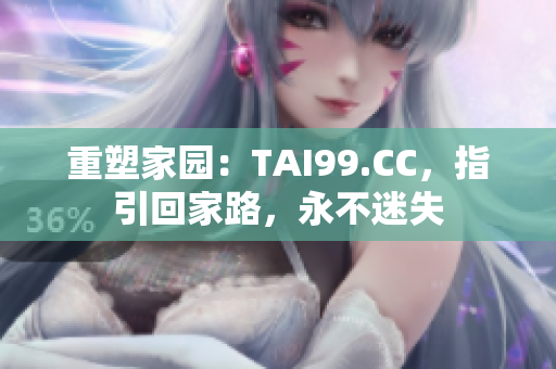 重塑家园：TAI99.CC，指引回家路，永不迷失