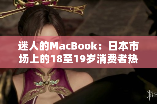 迷人的MacBook:日本市场上的18至19岁消费者热情追捧 迷人的MacBook:日本市场上的18至19岁消费者热情追捧
