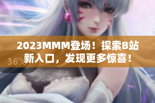2023MMM登场!探索B站新入口,发现更多惊喜! 2023MMM登场!探索B站新入口,发现更多惊喜!