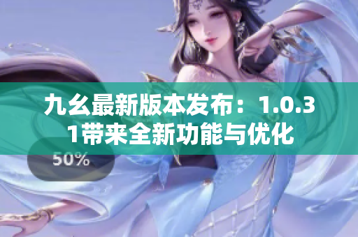 九幺最新版本发布:1.0.31带来全新功能与优化 九幺最新版本发布:1.0.31带来全新功能与优化