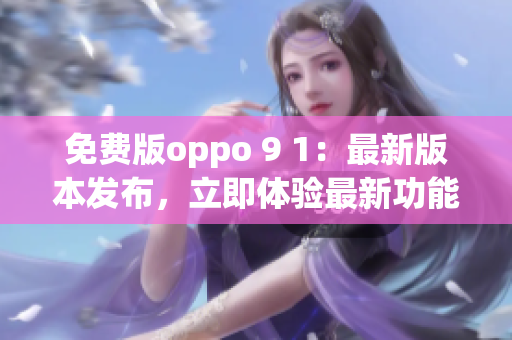 免费版oppo 9 1:最新版本发布,立即体验最新功能 免费版oppo 9 1:最新版本发布,立即体验最新功能