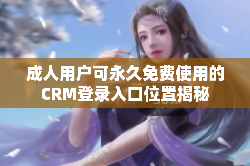 成人用户可永久免费使用的CRM登录入口位置揭秘