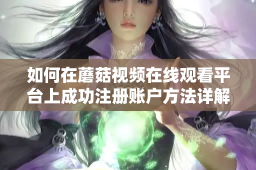 如何在蘑菇视频在线观看平台上成功注册账户方法详解