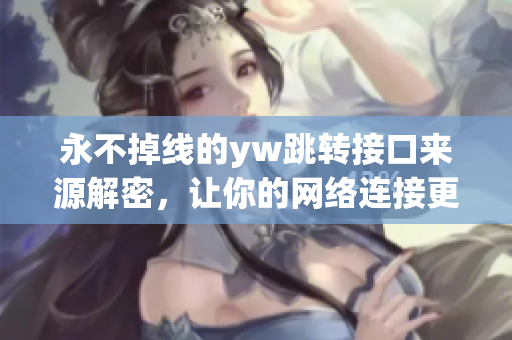 永不掉线的yw跳转接口来源解密，让你的网络连接更畅通