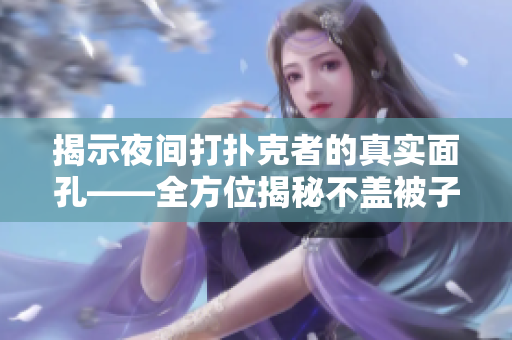 揭示夜间打扑克者的真实面孔——全方位揭秘不盖被子打扑克照片合集