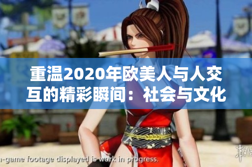 重温2020年欧美人与人交互的精彩瞬间：社会与文化的深刻变化