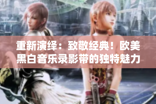 重新演绎：致敬经典！欧美黑白音乐录影带的独特魅力
