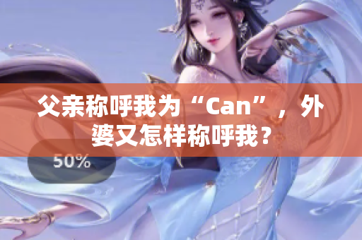 父亲称呼我为“Can”，外婆又怎样称呼我？