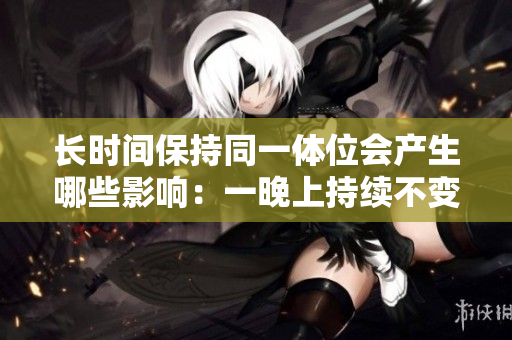 长时间保持同一体位会产生哪些影响：一晚上持续不变的潜在后果