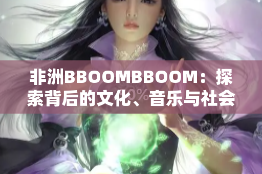 非洲BBOOMBBOOM：探索背后的文化、音乐与社会意涵