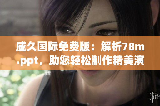 威久国际免费版：解析78m.ppt，助您轻松制作精美演示文稿