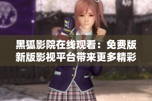黑狐影院在线观看：免费版新版影视平台带来更多精彩内容