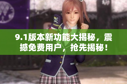 9.1版本新功能大揭秘，震撼免费用户，抢先揭秘！