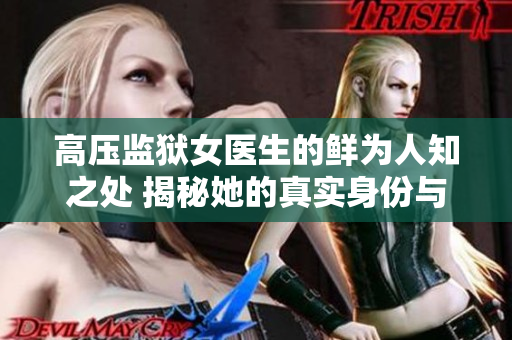 高压监狱女医生的鲜为人知之处 揭秘她的真实身份与使命