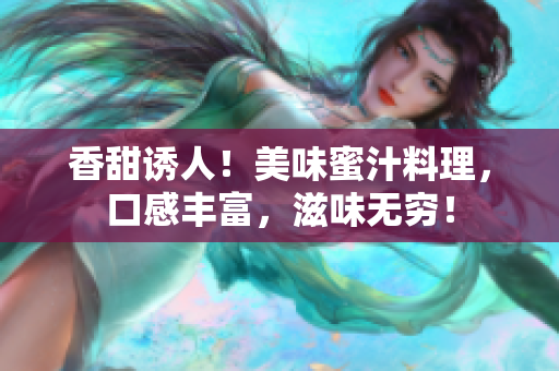 香甜诱人！美味蜜汁料理，口感丰富，滋味无穷！