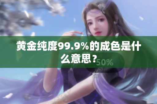 黄金纯度99.9%的成色是什么意思？