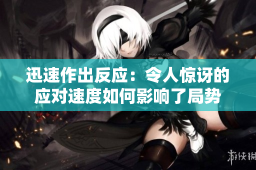 迅速作出反应：令人惊讶的应对速度如何影响了局势