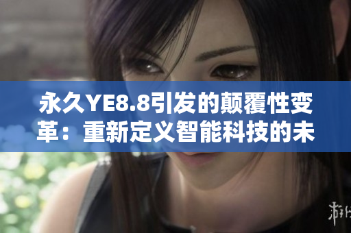 永久YE8.8引发的颠覆性变革：重新定义智能科技的未来