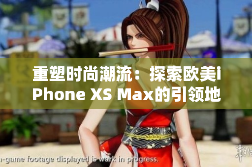 重塑时尚潮流：探索欧美iPhone XS Max的引领地位