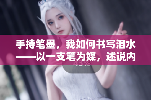 手持笔墨，我如何书写泪水——以一支笔为媒，述说内心沉重