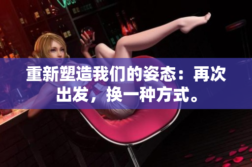 重新塑造我们的姿态：再次出发，换一种方式。