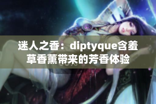 迷人之香：diptyque含羞草香薰带来的芳香体验