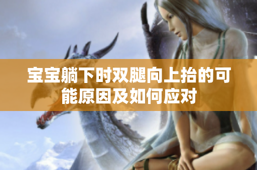 宝宝躺下时双腿向上抬的可能原因及如何应对