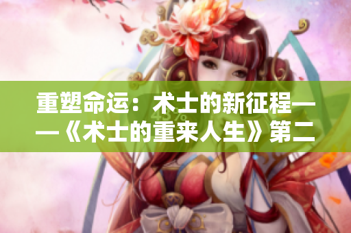 重塑命运：术士的新征程——《术士的重来人生》第二季启程
