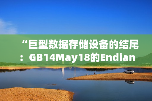 “巨型数据存储设备的结尾：GB14May18的Endian故事”