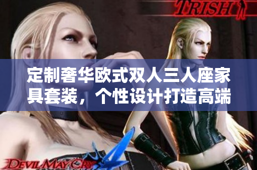 定制奢华欧式双人三人座家具套装，个性设计打造高端生活环境