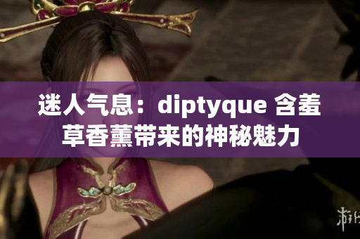 迷人气息：diptyque 含羞草香薰带来的神秘魅力