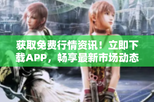 获取免费行情资讯！立即下载APP，畅享最新市场动态！