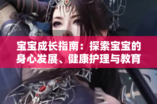 宝宝成长指南：探索宝宝的身心发展、健康护理与教育启蒙