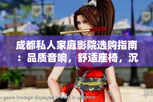 成都私人家庭影院选购指南：品质音响，舒适座椅，沉浸式体验！
