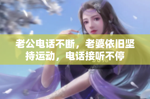 老公电话不断，老婆依旧坚持运动，电话接听不停