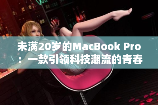 未满20岁的MacBook Pro：一款引领科技潮流的青春力作