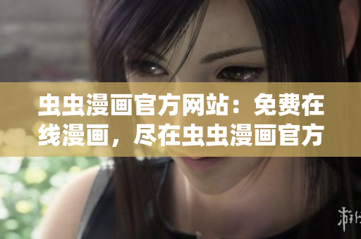 虫虫漫画官方网站：免费在线漫画，尽在虫虫漫画官方网站！