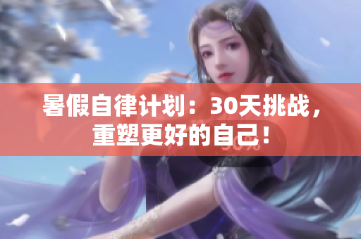 暑假自律计划：30天挑战，重塑更好的自己！