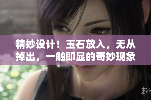 精妙设计！玉石放入，无从掉出，一触即显的奇妙现象揭秘