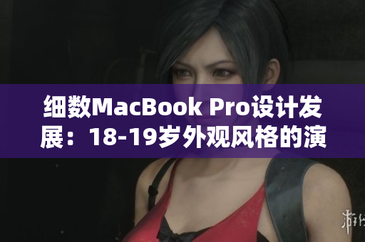 细数MacBook Pro设计发展：18-19岁外观风格的演变与传承