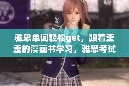 雅思单词轻松get，跟着歪歪的漫画书学习，雅思考试轻松过关！