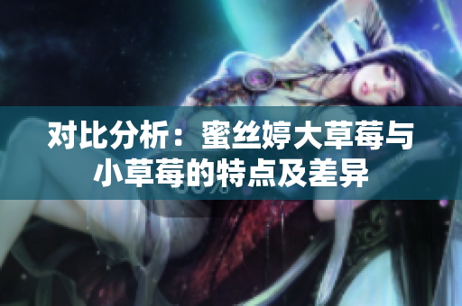 对比分析：蜜丝婷大草莓与小草莓的特点及差异